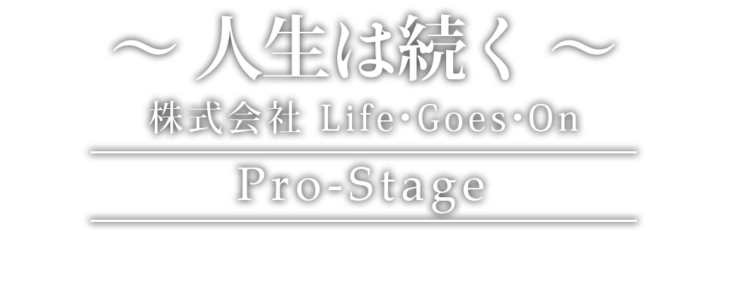 人生は続く ～ 株式会社 Life・Goes・On Pro-Stage